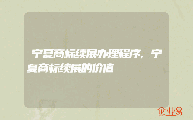 宁夏商标续展办理程序,宁夏商标续展的价值