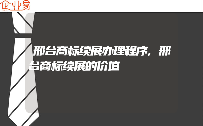 邢台商标续展办理程序,邢台商标续展的价值