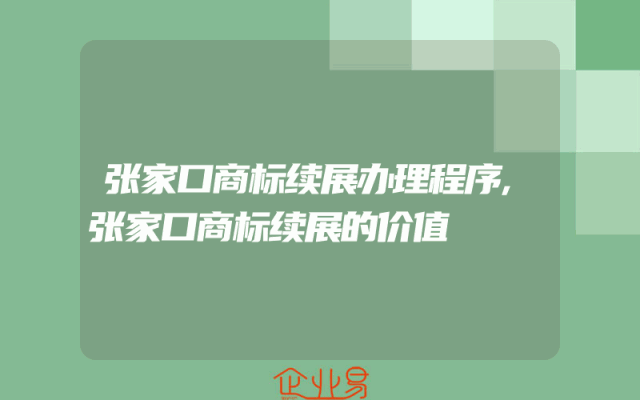张家口商标续展办理程序,张家口商标续展的价值