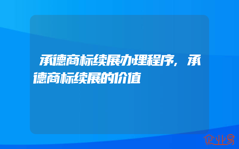 承德商标续展办理程序,承德商标续展的价值