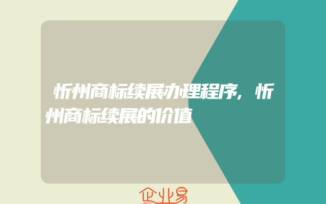 忻州商标续展办理程序,忻州商标续展的价值