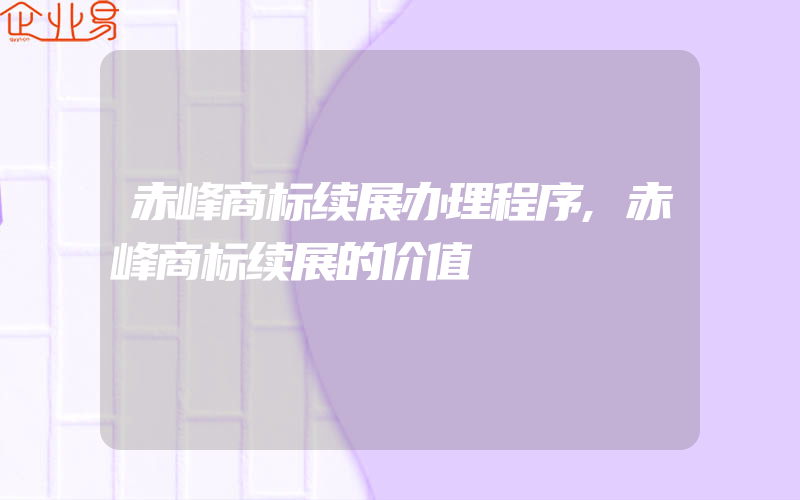 赤峰商标续展办理程序,赤峰商标续展的价值