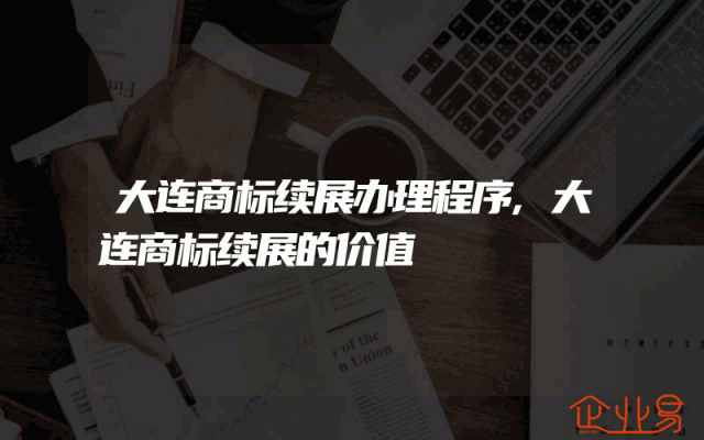 大连商标续展办理程序,大连商标续展的价值