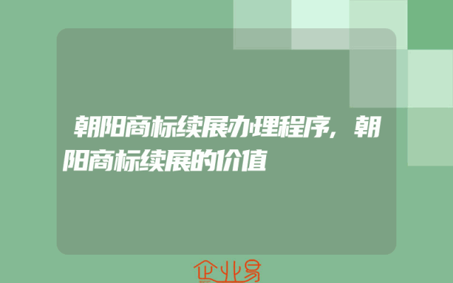 朝阳商标续展办理程序,朝阳商标续展的价值