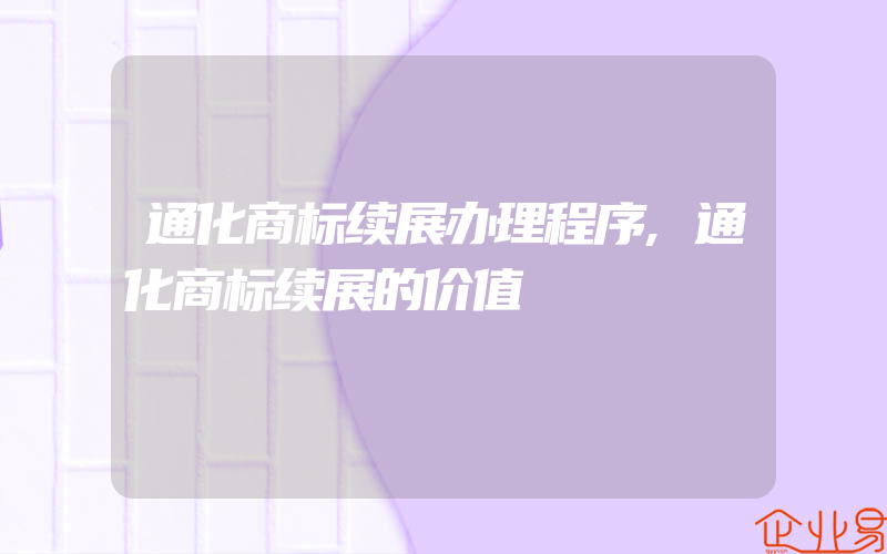 通化商标续展办理程序,通化商标续展的价值