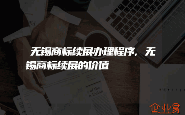 无锡商标续展办理程序,无锡商标续展的价值