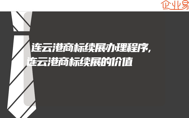 连云港商标续展办理程序,连云港商标续展的价值