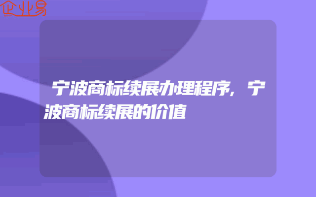 宁波商标续展办理程序,宁波商标续展的价值
