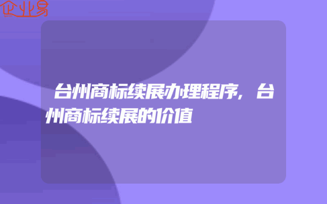 台州商标续展办理程序,台州商标续展的价值