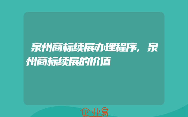 泉州商标续展办理程序,泉州商标续展的价值