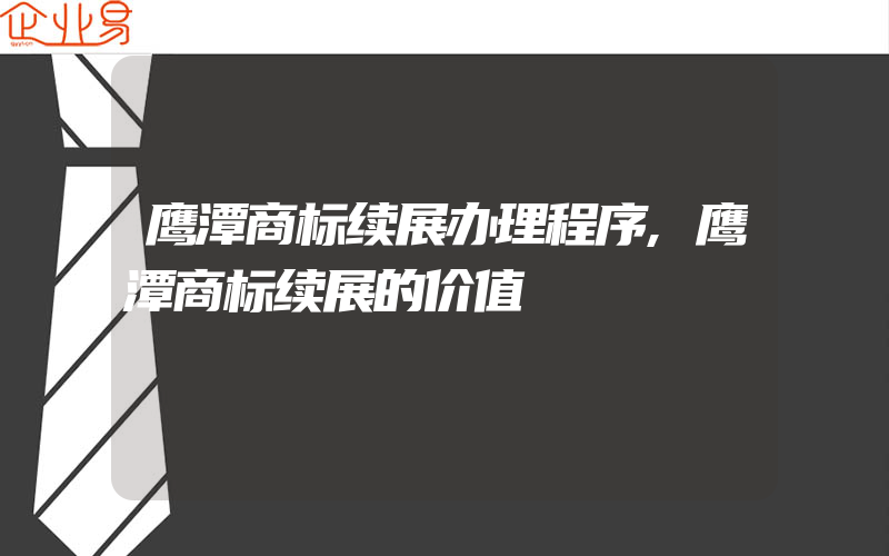 鹰潭商标续展办理程序,鹰潭商标续展的价值