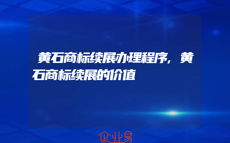 黄石商标续展办理程序,黄石商标续展的价值