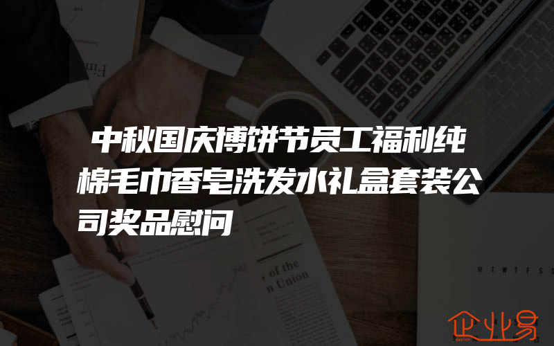 中秋国庆博饼节员工福利纯棉毛巾香皂洗发水礼盒套装公司奖品慰问