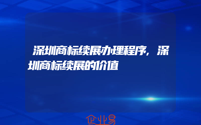 深圳商标续展办理程序,深圳商标续展的价值