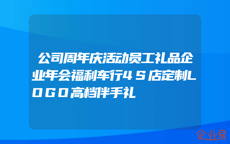 公司周年庆活动员工礼品企业年会福利车行4S店定制LOGO高档伴手礼