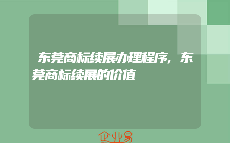 东莞商标续展办理程序,东莞商标续展的价值