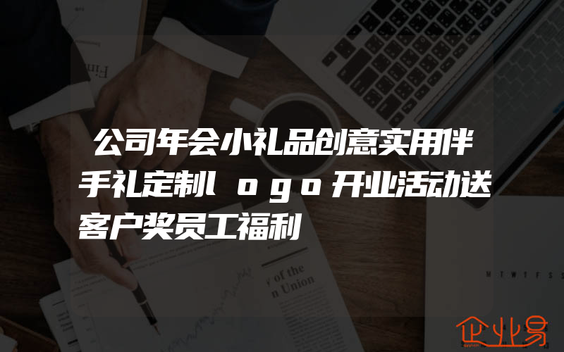 公司年会小礼品创意实用伴手礼定制logo开业活动送客户奖员工福利