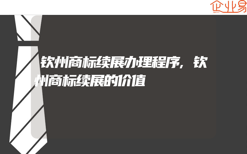 钦州商标续展办理程序,钦州商标续展的价值