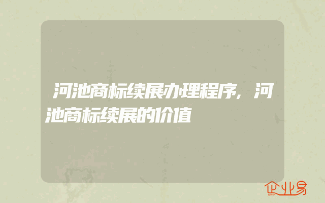 河池商标续展办理程序,河池商标续展的价值