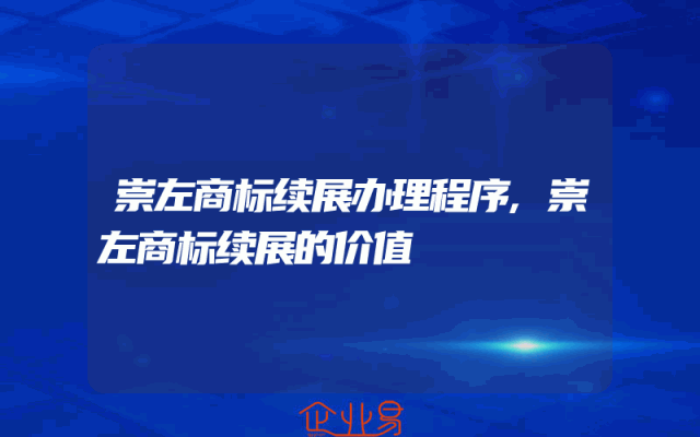 崇左商标续展办理程序,崇左商标续展的价值