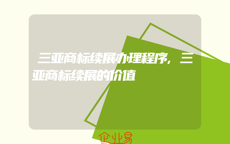 三亚商标续展办理程序,三亚商标续展的价值