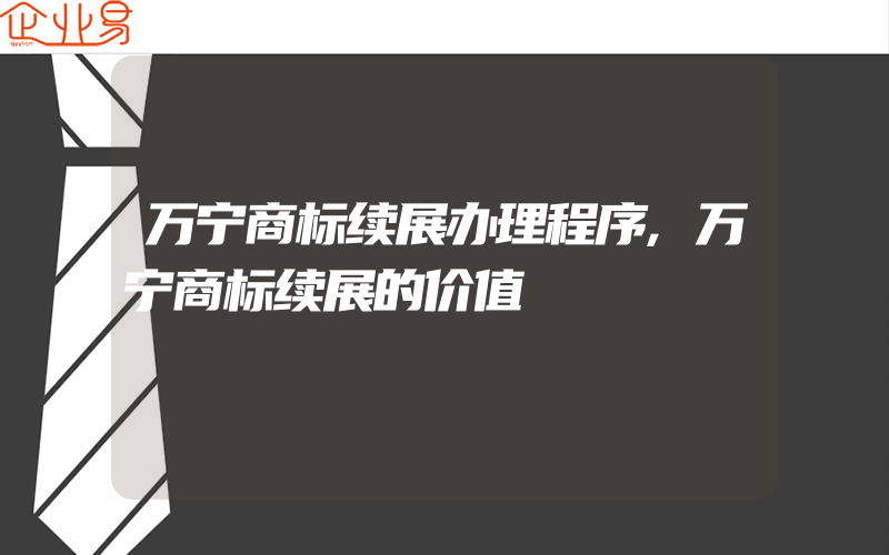 万宁商标续展办理程序,万宁商标续展的价值