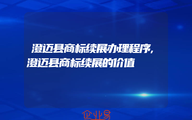 澄迈县商标续展办理程序,澄迈县商标续展的价值