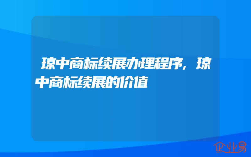 琼中商标续展办理程序,琼中商标续展的价值