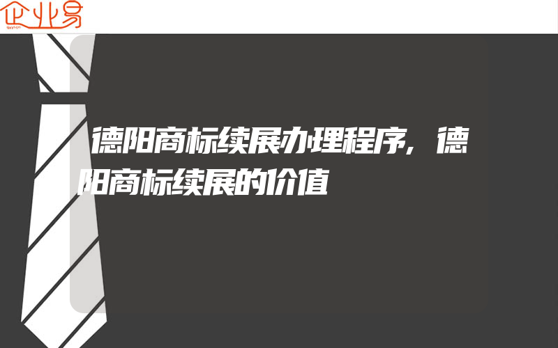 德阳商标续展办理程序,德阳商标续展的价值