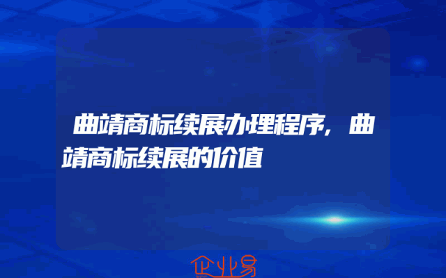 曲靖商标续展办理程序,曲靖商标续展的价值
