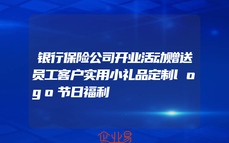 银行保险公司开业活动赠送员工客户实用小礼品定制logo节日福利