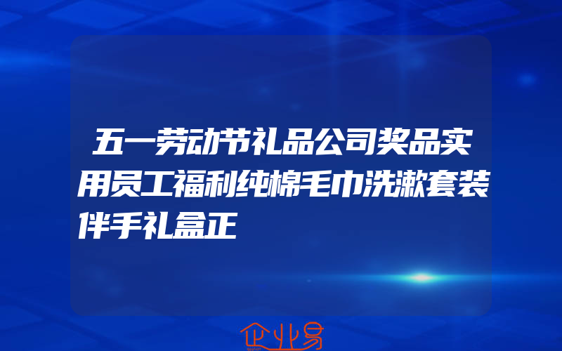 五一劳动节礼品公司奖品实用员工福利纯棉毛巾洗漱套装伴手礼盒正