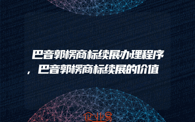巴音郭楞商标续展办理程序,巴音郭楞商标续展的价值