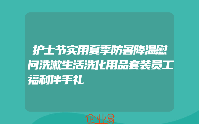 护士节实用夏季防暑降温慰问洗漱生活洗化用品套装员工福利伴手礼