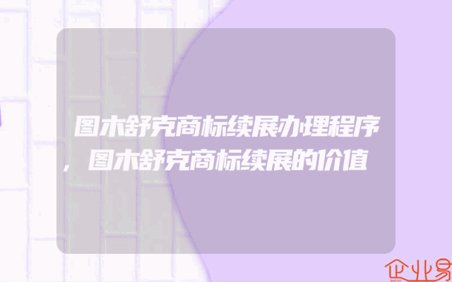 图木舒克商标续展办理程序,图木舒克商标续展的价值