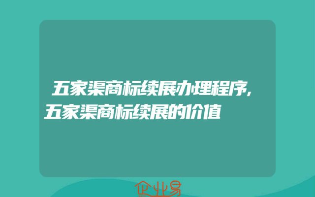 五家渠商标续展办理程序,五家渠商标续展的价值