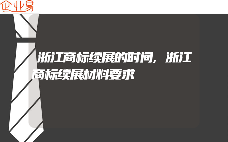 浙江商标续展的时间,浙江商标续展材料要求