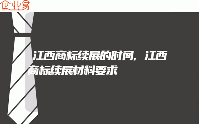 江西商标续展的时间,江西商标续展材料要求