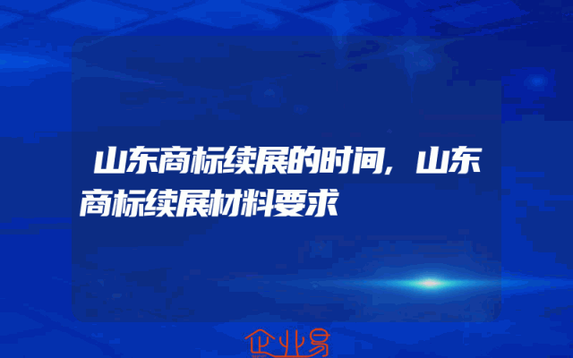 山东商标续展的时间,山东商标续展材料要求