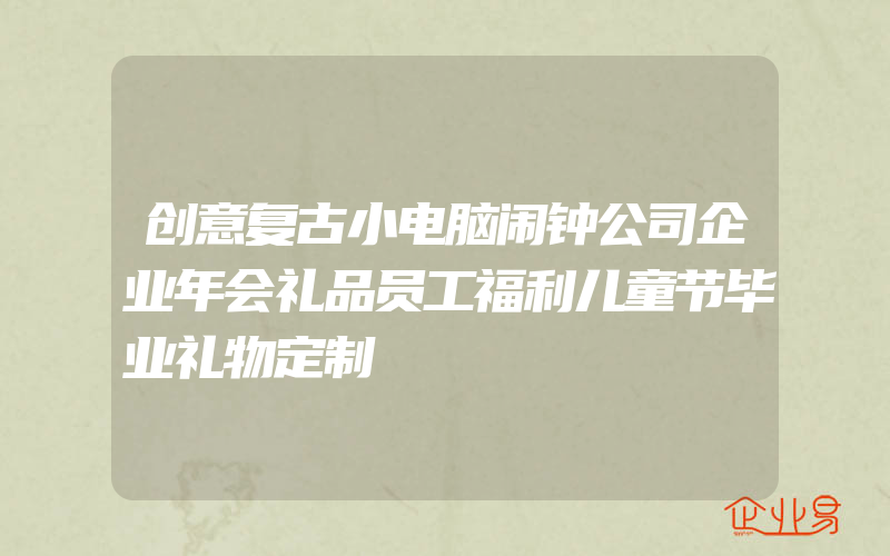 创意复古小电脑闹钟公司企业年会礼品员工福利儿童节毕业礼物定制