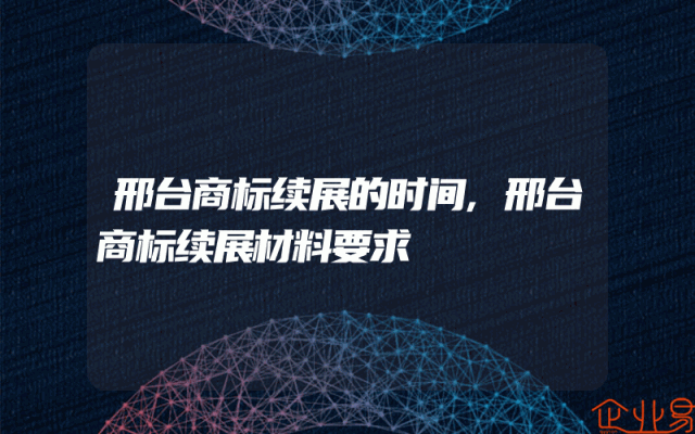 邢台商标续展的时间,邢台商标续展材料要求