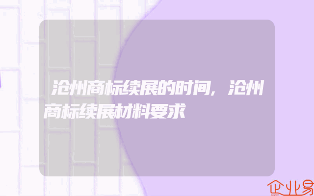沧州商标续展的时间,沧州商标续展材料要求