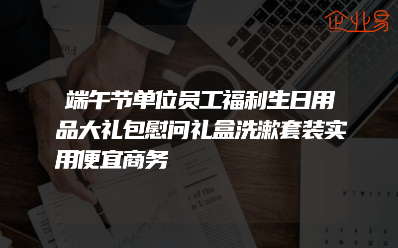 端午节单位员工福利生日用品大礼包慰问礼盒洗漱套装实用便宜商务