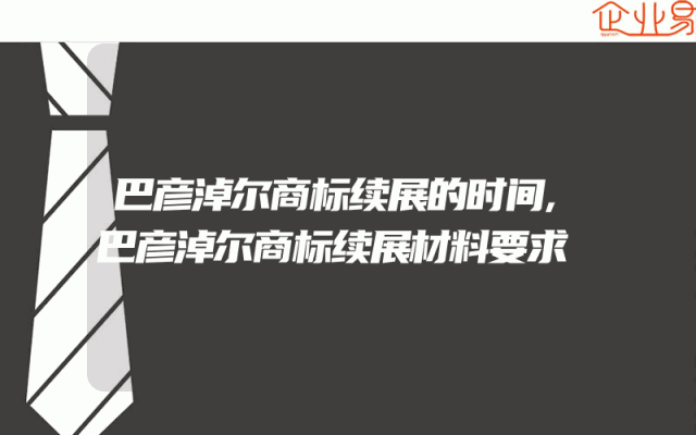 巴彦淖尔商标续展的时间,巴彦淖尔商标续展材料要求
