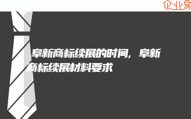 阜新商标续展的时间,阜新商标续展材料要求