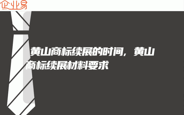 黄山商标续展的时间,黄山商标续展材料要求