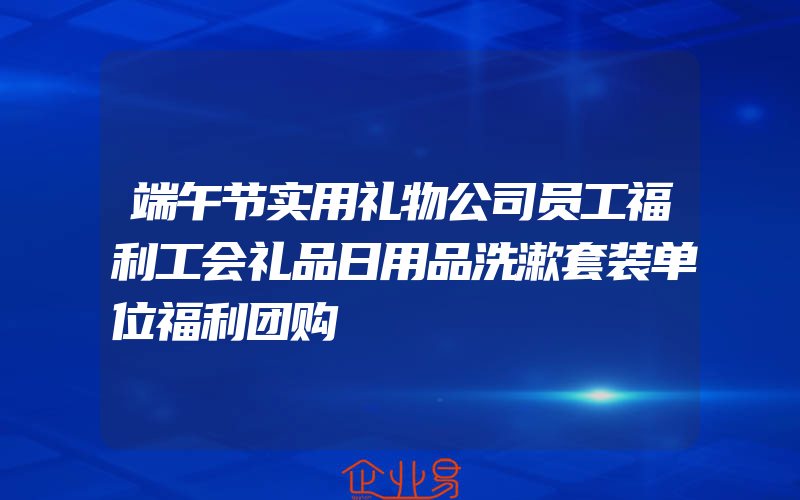 端午节实用礼物公司员工福利工会礼品日用品洗漱套装单位福利团购