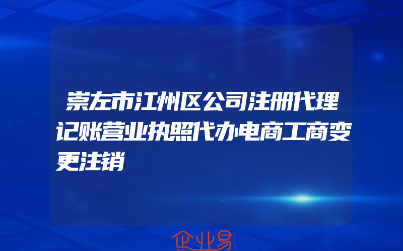 崇左市江州区公司注册代理记账营业执照代办电商工商变更注销