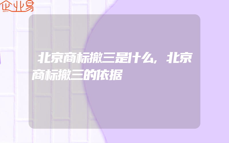 北京商标撤三是什么,北京商标撤三的依据