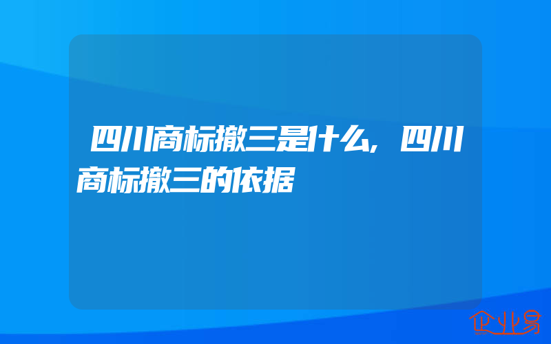 四川商标撤三是什么,四川商标撤三的依据